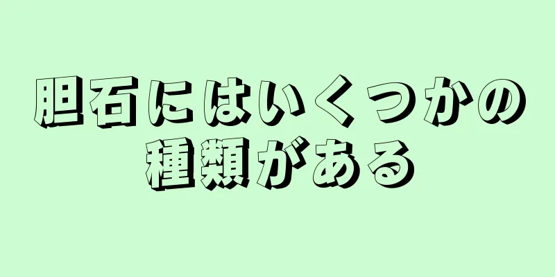 胆石にはいくつかの種類がある
