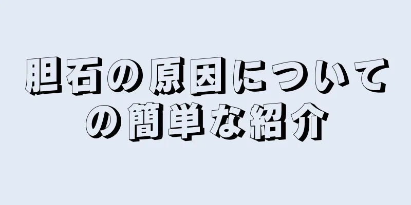 胆石の原因についての簡単な紹介