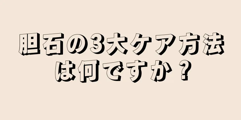 胆石の3大ケア方法は何ですか？