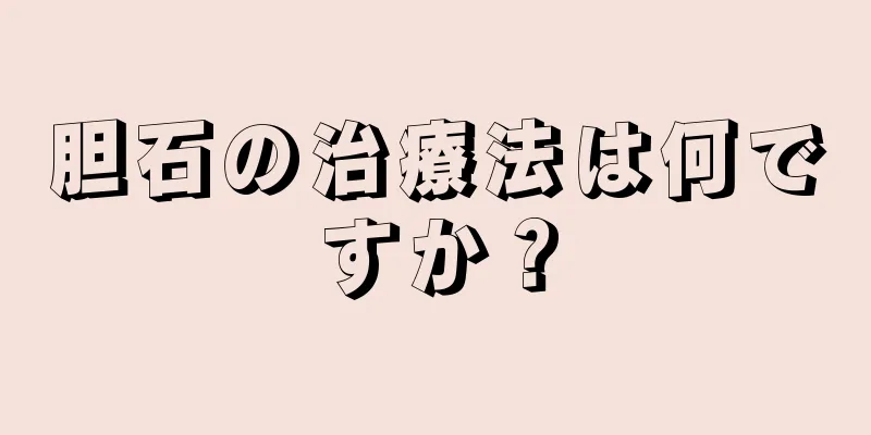 胆石の治療法は何ですか？