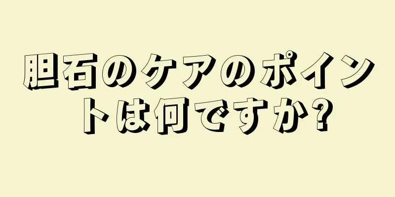胆石のケアのポイントは何ですか?