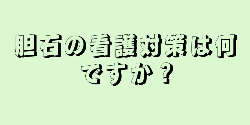 胆石の看護対策は何ですか？