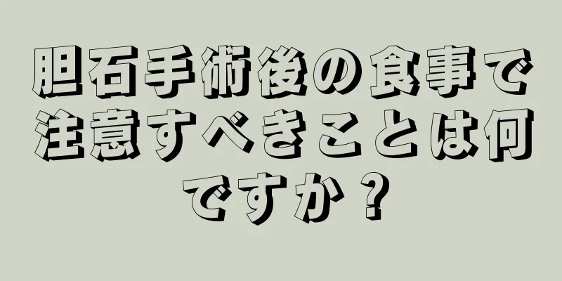 胆石手術後の食事で注意すべきことは何ですか？