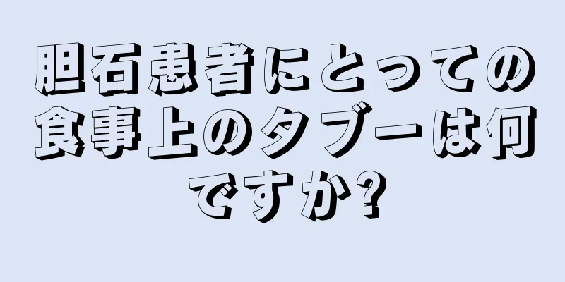 胆石患者にとっての食事上のタブーは何ですか?