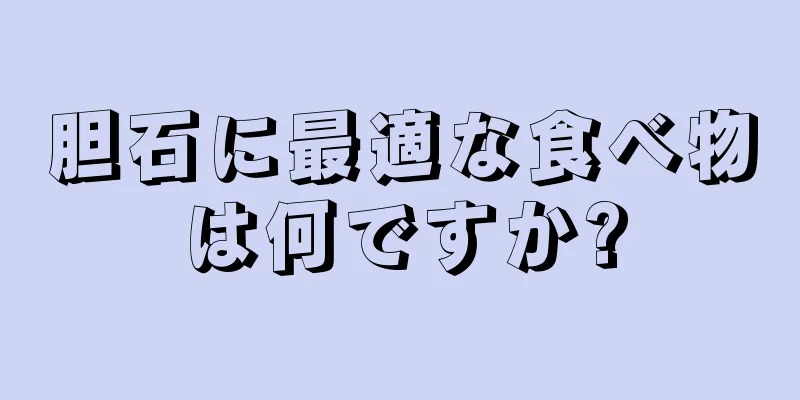 胆石に最適な食べ物は何ですか?