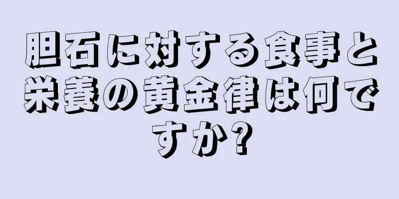 胆石に対する食事と栄養の黄金律は何ですか?