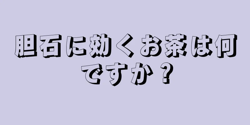 胆石に効くお茶は何ですか？