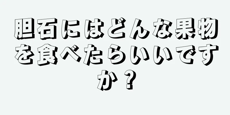 胆石にはどんな果物を食べたらいいですか？