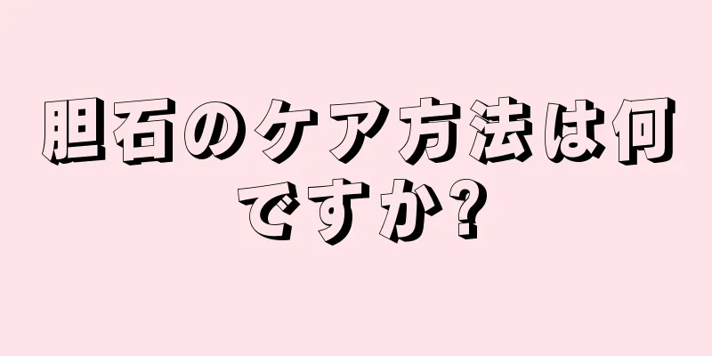 胆石のケア方法は何ですか?