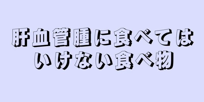 肝血管腫に食べてはいけない食べ物