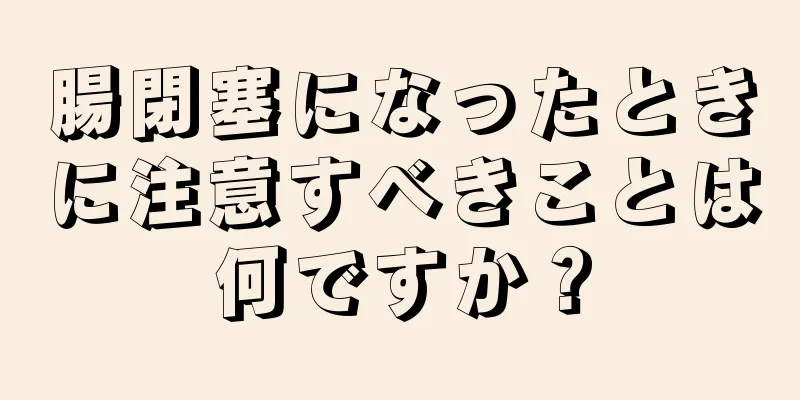 腸閉塞になったときに注意すべきことは何ですか？