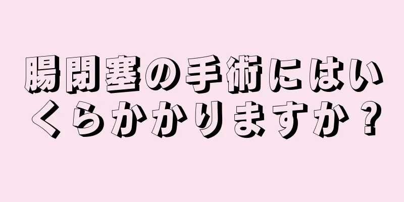 腸閉塞の手術にはいくらかかりますか？