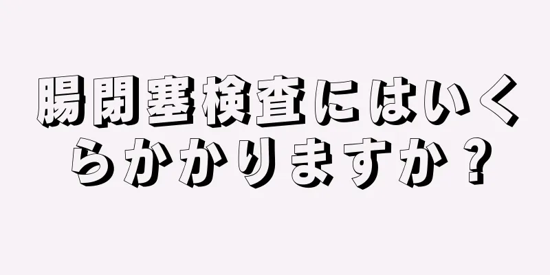 腸閉塞検査にはいくらかかりますか？