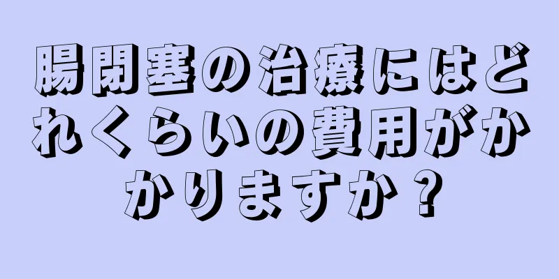腸閉塞の治療にはどれくらいの費用がかかりますか？