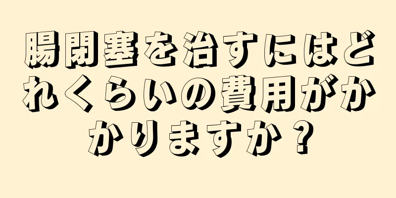 腸閉塞を治すにはどれくらいの費用がかかりますか？