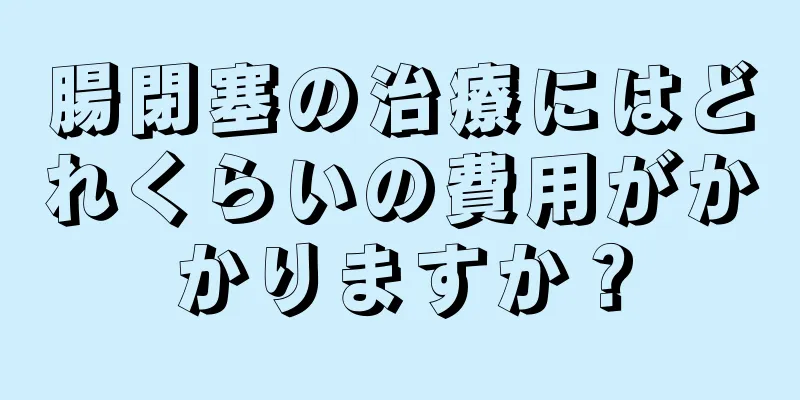 腸閉塞の治療にはどれくらいの費用がかかりますか？