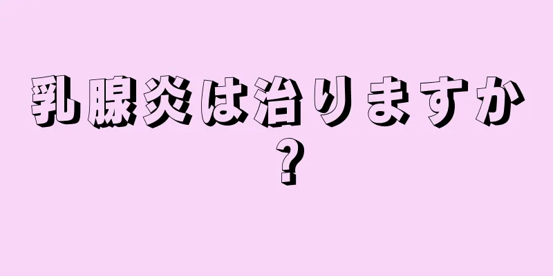乳腺炎は治りますか？