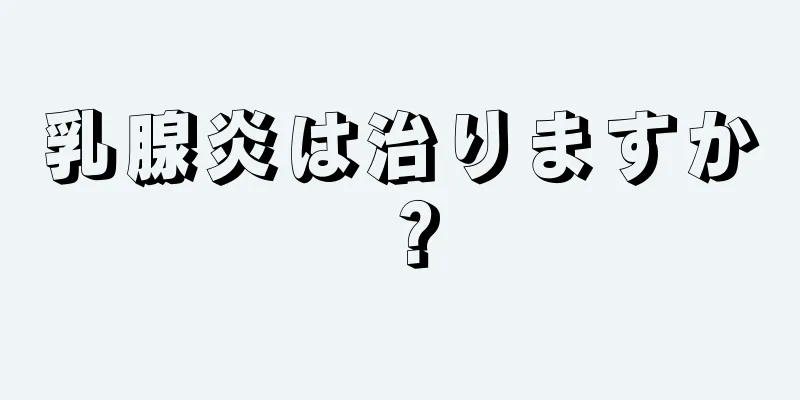 乳腺炎は治りますか？