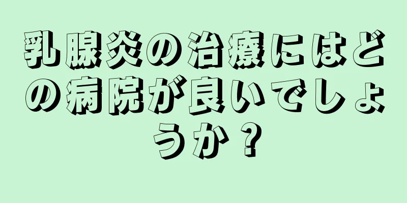 乳腺炎の治療にはどの病院が良いでしょうか？