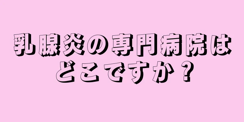 乳腺炎の専門病院はどこですか？