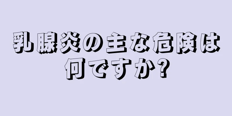 乳腺炎の主な危険は何ですか?
