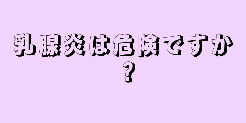 乳腺炎は危険ですか？