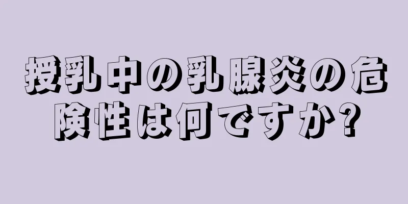 授乳中の乳腺炎の危険性は何ですか?