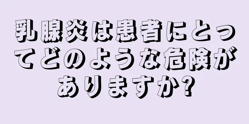乳腺炎は患者にとってどのような危険がありますか?
