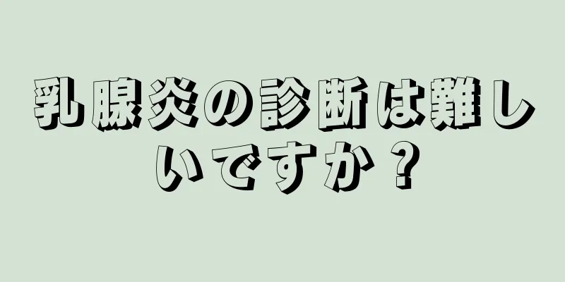 乳腺炎の診断は難しいですか？