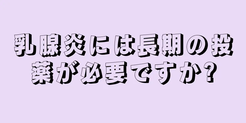 乳腺炎には長期の投薬が必要ですか?