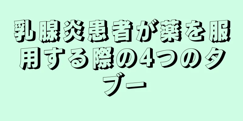 乳腺炎患者が薬を服用する際の4つのタブー