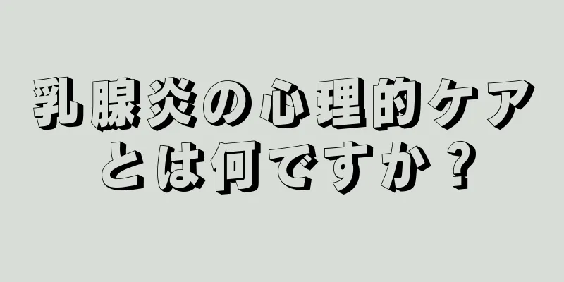 乳腺炎の心理的ケアとは何ですか？
