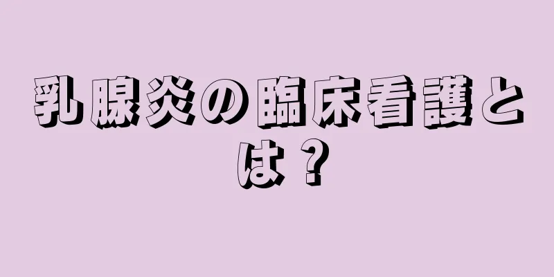 乳腺炎の臨床看護とは？