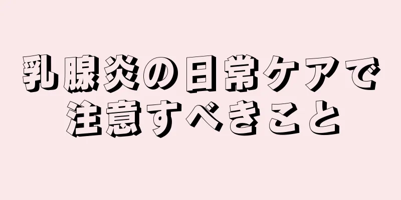 乳腺炎の日常ケアで注意すべきこと