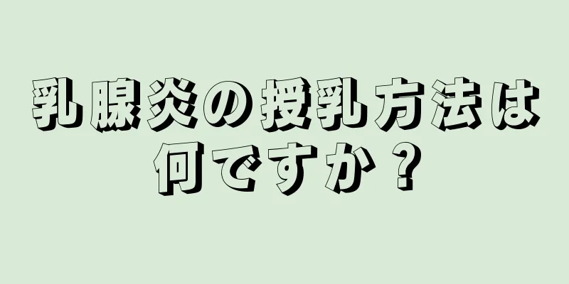 乳腺炎の授乳方法は何ですか？