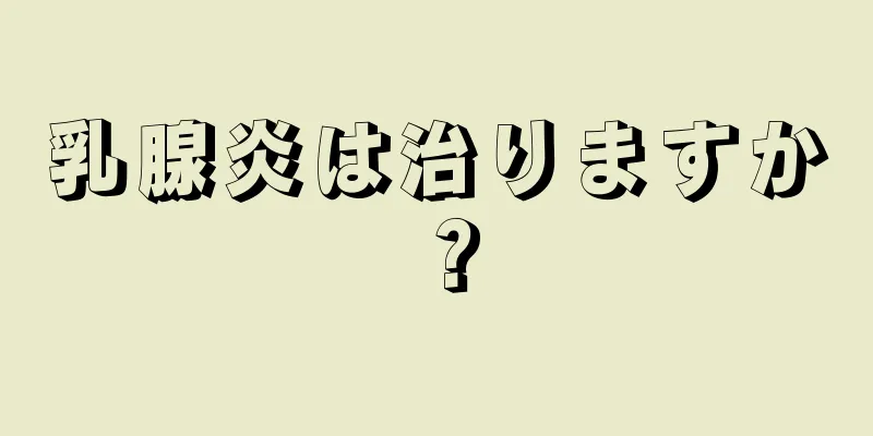乳腺炎は治りますか？