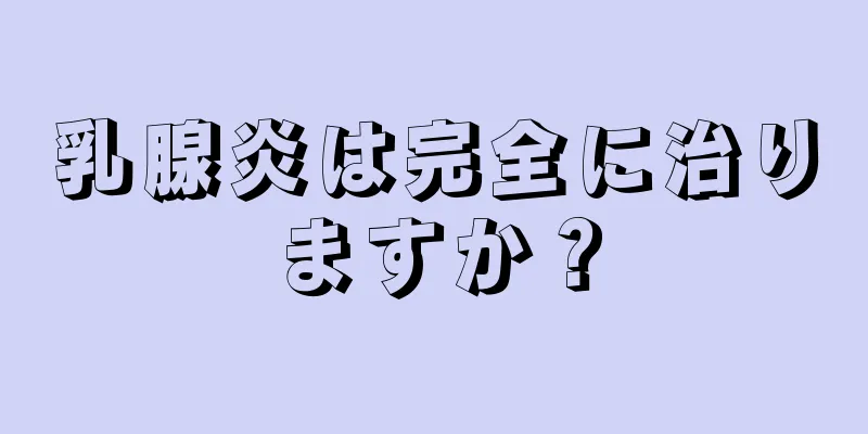 乳腺炎は完全に治りますか？