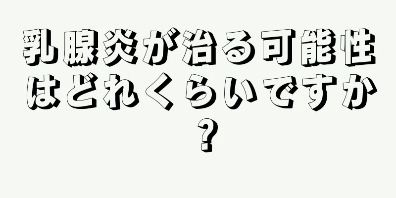 乳腺炎が治る可能性はどれくらいですか？