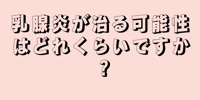 乳腺炎が治る可能性はどれくらいですか？