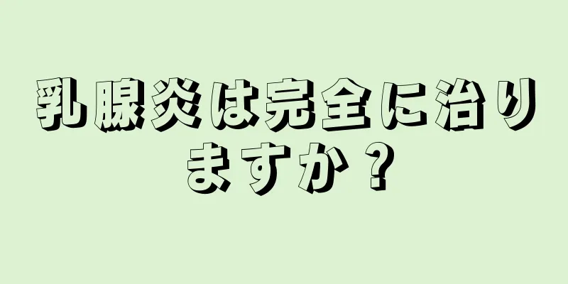 乳腺炎は完全に治りますか？