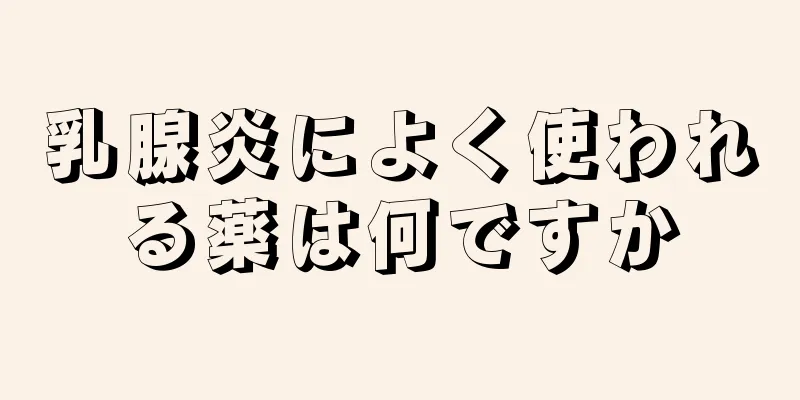 乳腺炎によく使われる薬は何ですか