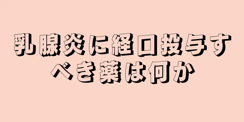 乳腺炎に経口投与すべき薬は何か
