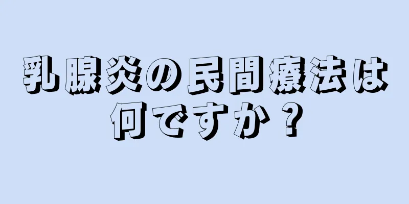乳腺炎の民間療法は何ですか？