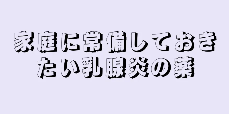 家庭に常備しておきたい乳腺炎の薬