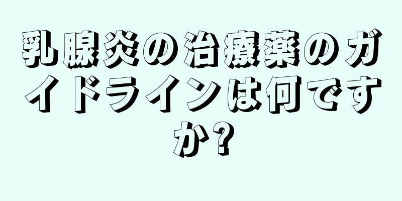 乳腺炎の治療薬のガイドラインは何ですか?
