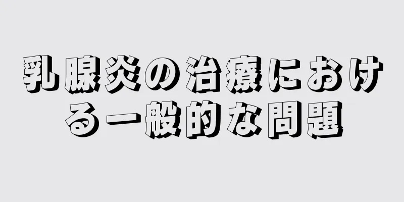 乳腺炎の治療における一般的な問題