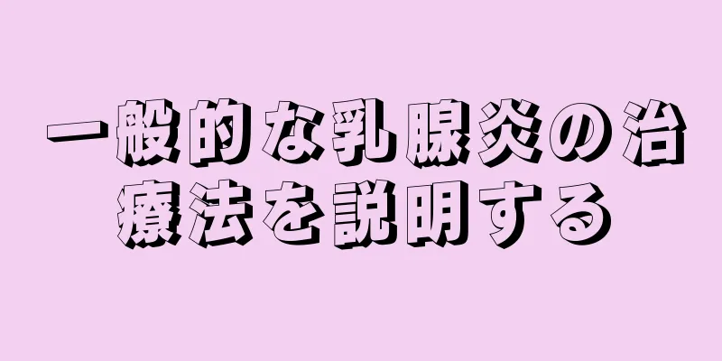 一般的な乳腺炎の治療法を説明する