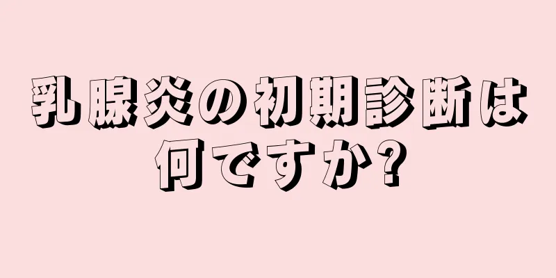 乳腺炎の初期診断は何ですか?