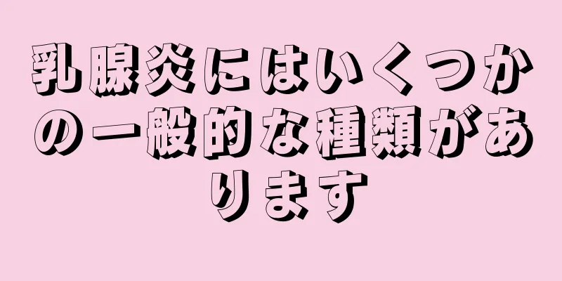 乳腺炎にはいくつかの一般的な種類があります