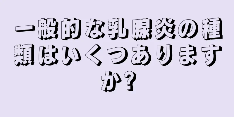 一般的な乳腺炎の種類はいくつありますか?